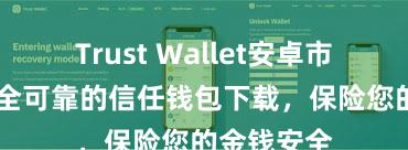 Trust Wallet安卓市场下载 安全可靠的信任钱包下载，保险您的金钱安全