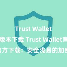 Trust Wallet防丢失版本下载 Trust Wallet官方下载：安全浅易的加密货币钱包