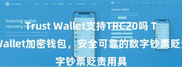 Trust Wallet支持TRC20吗 Trust Wallet加密钱包，安全可靠的数字钞票贬责用具